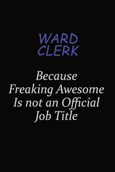 Ward Clerk Because Freaking Awesome Is Not An Official Job Title: Career journal, notebook and writing journal for encouraging men, women and kids. A framework for building your career.