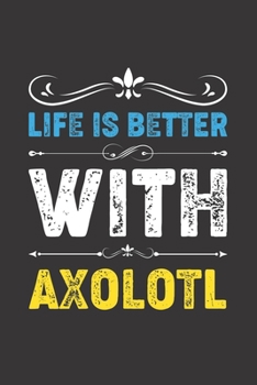 Life Is Better With Axolotl: Funny Axolotl Lovers Gifts Lined Journal Notebook 6x9 120 Pages