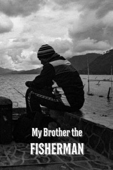 My Brother the Fisherman: Fishing Record Log Book Notebook Journal for Fishermen to Write in Details of Fishing Trip, Activities Record Diary, Gift ... 9 inch with 120 Pages (Fishing Activity Logs)