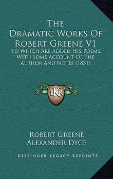 Paperback The Dramatic Works Of Robert Greene V1: To Which Are Added His Poems, With Some Account Of The Author And Notes (1831) Book