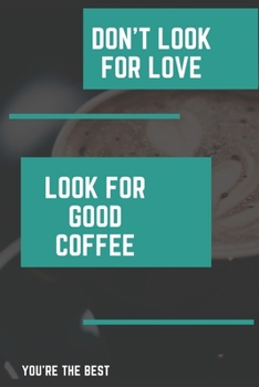 Don’t Look For Love, Look For Good Coffee!: Coffee Journal