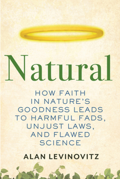 Hardcover Natural: How Faith in Nature's Goodness Leads to Harmful Fads, Unjust Laws, and Flawed Science Book