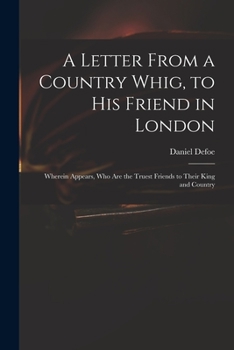 Paperback A Letter From a Country Whig, to His Friend in London: Wherein Appears, Who Are the Truest Friends to Their King and Country Book
