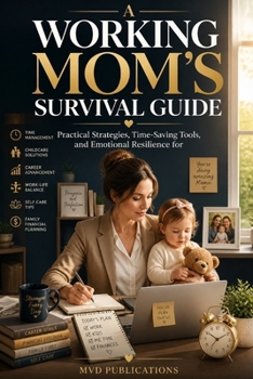 A Working Mom's Survival Guide: Practical Strategies, Time-Saving Tools, and Emotional Resilience for Busy Moms Balancing Career and Family