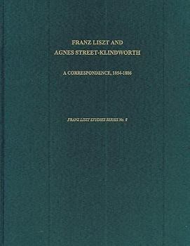 Franz Liszt and Agnes Street-Klindworth: A Correspondence, 1854-1886 (Franz Liszt Studies Series)