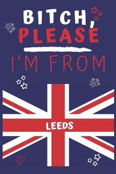 Paperback Bitch Please I'm From Leeds: Perfect Gag Gift For Someone From Leeds! - Blank Lined Notebook Journal - 120 Pages 6 x 9 Format - Office - Gift- Book