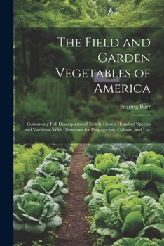 Paperback The Field and Garden Vegetables of America: Containing Full Descriptions of Nearly Eleven Hundred Species and Varieties; With Directions for Propagati Book