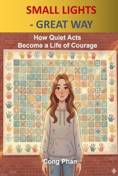 SMALL LIGHTS - GREAT WAY: How Quiet Acts Become a Life of Courage