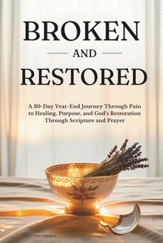 Broken and Restored: A 30-Day Year-End Journey Through Pain to Healing, Purpose, and God's Restoration Through Scripture and Prayer (Christian Prayer Books)