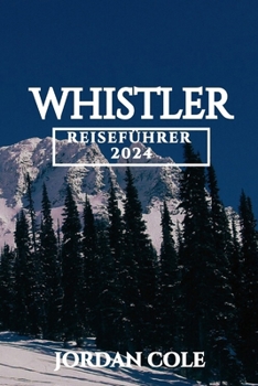 Whistler Reiseführer 2024 (Comprehensive Travelers Enchanting Destination Insights in English French German Italian and Spanish) (German Edition)
