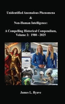 Unidentified Anomalous Phenomena & Non-Human Intelligence: a Compelling Historical Compendium, Volume 2, 1980 - 2025