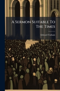 A sermon suitable to the times, preached at St. Mary's, Oxford, on Sunday the 18th of November; at St. Martin's, on Sunday the 25th; and at St. ... By Edward Tatham, ... The second edition.