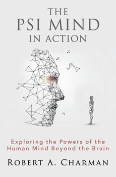 The PSI Mind in Action: Exploring the Powers of the Human Mind beyond the Brain