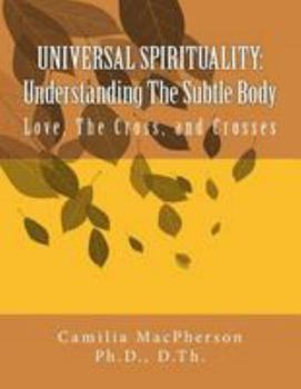 Paperback Universal Spirituality: Understanding The Subtle Body: Love, The Cross, and Crosses Book