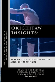 Okichitaw Insights: Warrior Skills Rooted in Native American Traditions: Examine the Cultural Heritage, Combat Methods, and Self-Defense Strategies ... in Various Forms of Self-Defense and Combat)