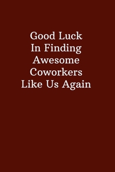 Good Luck In Finding Awesome Coworkers Like Us Again: Gag Coworker, New Job Notebok Journal, Congratulations On Your New Job !