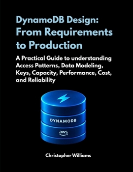 Paperback DynamoDB Design: From Requirements to Production: A Practical Guide to understanding Access Patterns, Data Modeling, Keys, Capacity, Performance, Cost, and Reliability Book