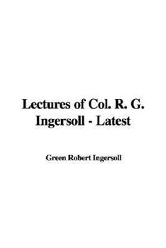 Lectures of Col. Robert Green Ingersoll