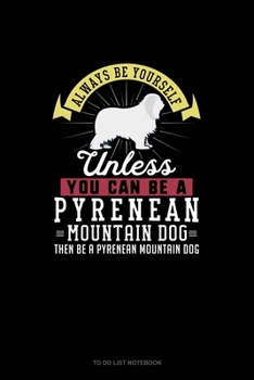 Paperback Always Be Yourself Unless You Can Be A Pyrenean Mountain Dog Then Be A Pyrenean Mountain Dog: To Do List Notebook Book