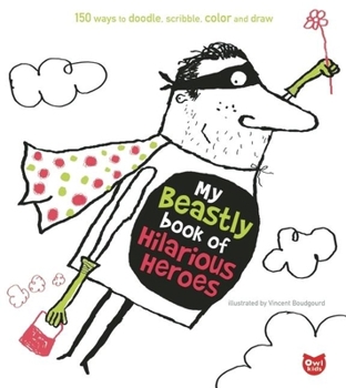 My Beastly Book of Hilarious Heroes: 150 Ways to Doodle, Scribble, Color and Draw