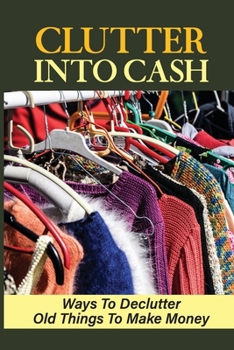 Paperback Clutter Into Cash: Ways To Declutter Old Things To Make Money: How To Organize Small House Book