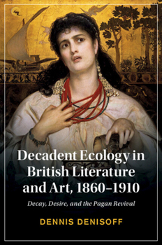 Paperback Decadent Ecology in British Literature and Art, 1860-1910: Decay, Desire, and the Pagan Revival Book