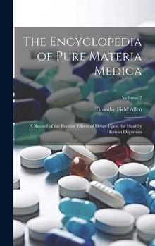 Hardcover The Encyclopedia of Pure Materia Medica: A Record of the Positive Effects of Drugs Upon the Healthy Human Organism; Volume 7 Book