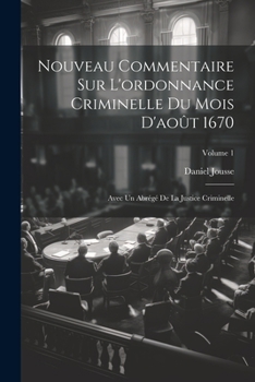 Paperback Nouveau Commentaire Sur L'ordonnance Criminelle Du Mois D'août 1670: Avec Un Abrégé De La Justice Criminelle; Volume 1 [French] Book