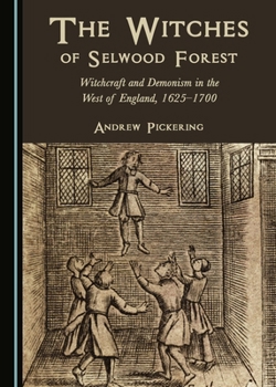 The Witches of Selwood Forest: Witchcraft and Demonism in the West of England, 1625-1700