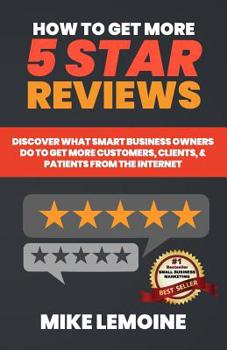Paperback How To Get More 5 Star Reviews: Discover What Smart Business Owners Do to Get More Customers, Clients, & Patients from the Internet Book