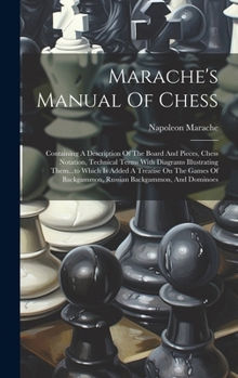 Hardcover Marache's Manual Of Chess: Containing A Description Of The Board And Pieces, Chess Notation, Technical Terms With Diagrams Illustrating Them...to Book