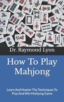 Paperback How To Play Mahjong: Learn And Master The Techniques To Play And Win Mahjong Game Book