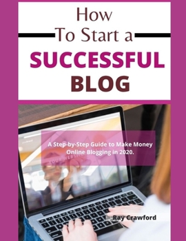 Paperback How to Start a Successful Blog: A Step-by-Step Guide to Make Money Online Blogging in 2020 Book