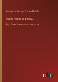 Donde menos se piensa...: juguete cómico en un acto y en verso (Spanish Edition)