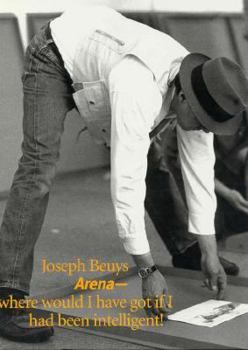 Hardcover Joseph Beuys: Arena: Where Would I Have Got If I Had Been Intelligent! Book