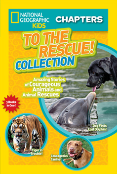 To the Rescue! Collection: Amazing Stories of Courageous Animals and Animal Rescues - Book  of the National Geographic Kids Chapters