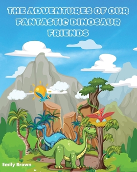 Paperback The Adventures of Our Fantastic Dinosaur Friends: "A fun illustrated story to stimulate children's creativity" Book