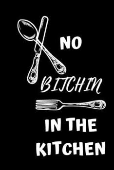 No Bitchin In The Kitchen : A Blank Cookbook Journal To Write in favorite recipes and notes , and Organizer All Your Recipe Collection In One Place ... , cooking enthusiasts 100 Pages/ 6x9 inch