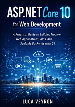 ASP.NET Core 10 for Web Development: A Practical Guide to Building Modern Web Applications, APIs, and Scalable Backends with C#