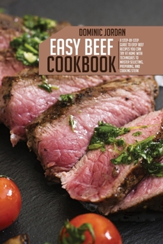 Paperback Easy Beef Cookbook: A Step-By-Step Guide To Easy Beef Recipes You Can Try At Home With Techniques To Master Selecting, Preparing, And Cook Book