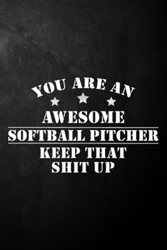 You Are An Awesome Softball Pitcher Keep That Shit Up: Softball Picher Journal / Notebook / Diary / Funny Appreciation Gift For Softball Players, ... Colleague ( 6 x 9 - 120 Blank Lined Pages )