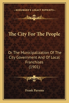 Paperback The City For The People: Or The Municipalization Of The City Government And Of Local Franchises (1901) Book