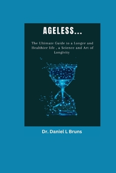Ageless: The Ultimate Guide to a Longer and Healthier Life, a Science and Art of Longivity