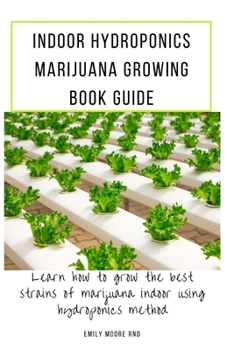 Paperback Indoor Hydroponics Marijuana Growing Book Guide: Learn how to grow the best strains of marijuana indoor using hydroponics method Book