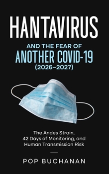 Hantavirus and the Fear of Another COVID-19 (2026-2027): The Andes Strain Outbreak Guide to 42-Day Monitoring, Human Transmission Risk, No Cure Reality, Treatment, and What to Do Right Now