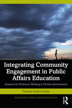 Integrating Community Engagement in Public Affairs Education: Solutions for Professors Working in Divisive Environments (Routledge Public Affairs Education)