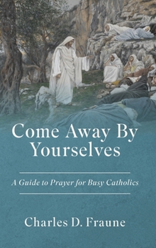 Hardcover Come Away By Yourselves: A Guide to Prayer for Busy Catholics Book