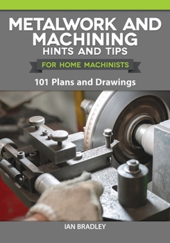 Paperback Metalwork and Machining Hints and Tips for Home Machinists: 101 Plans and Drawings Book