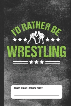 I'd Rather Be Wrestling - Blood Sugar Logbook Diary: Daily 1-Year Glucose Tracker
