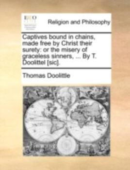 Paperback Captives bound in chains, made free by Christ their surety: or the misery of graceless sinners, ... By T. Doolittel [sic]. Book